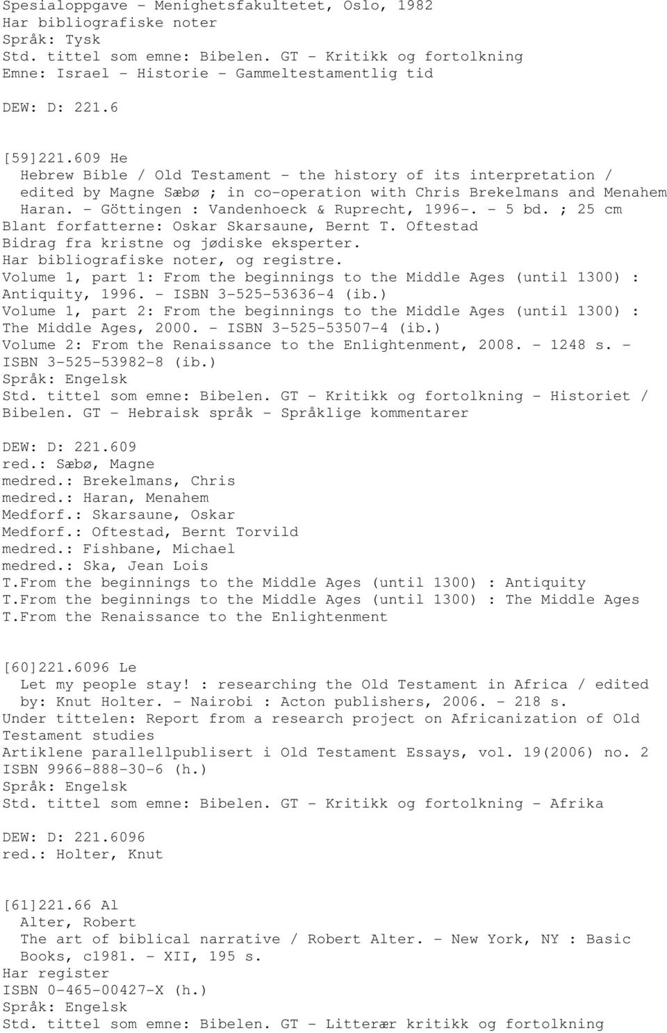 609 He Hebrew Bible / Old Testament - the history of its interpretation / edited by Magne Sæbø ; in co-operation with Chris Brekelmans and Menahem Haran. - Göttingen : Vandenhoeck & Ruprecht, 1996-.