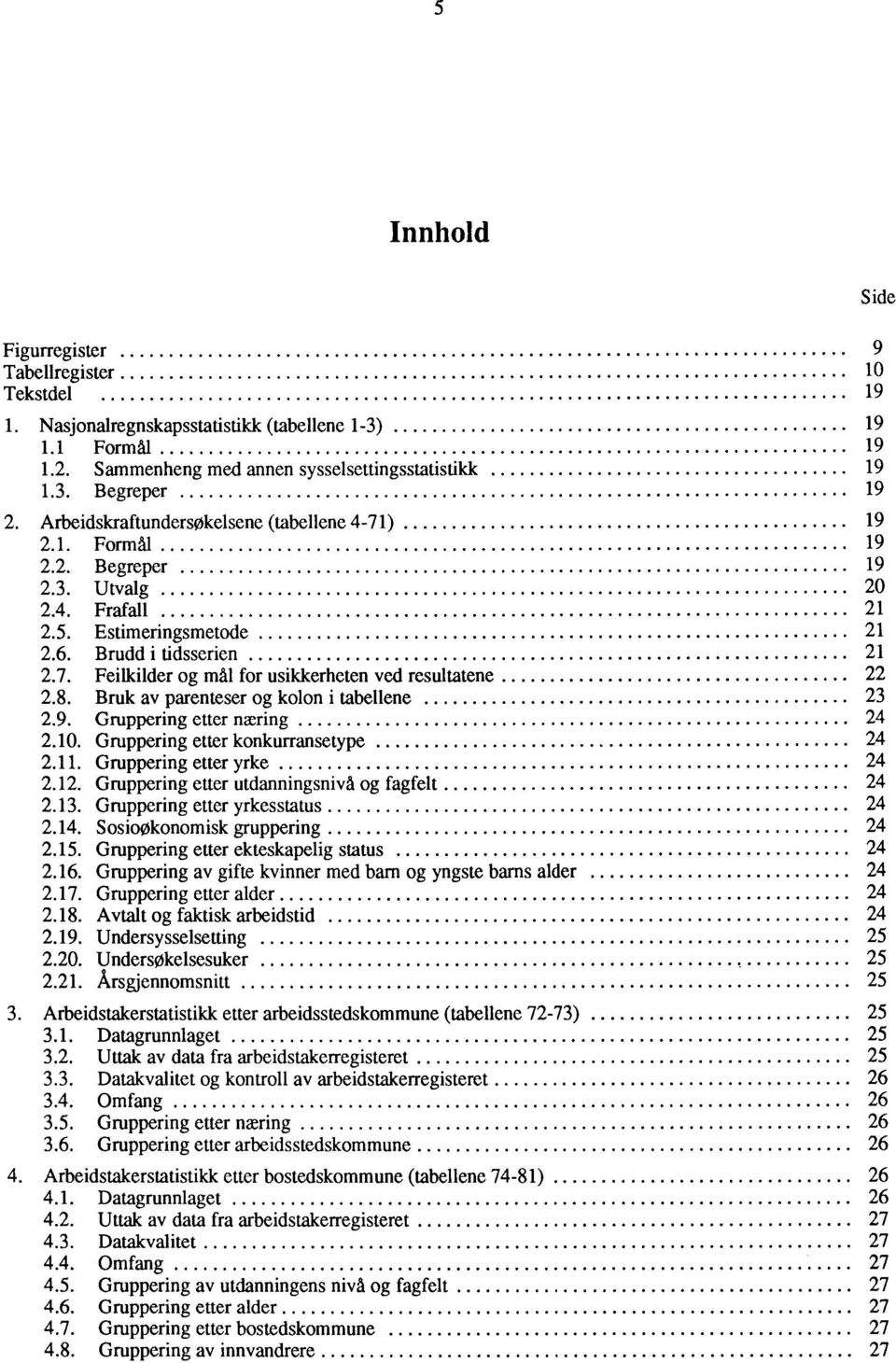 8. Bruk av parenteser og kolon i tabellene 23 2.9. Gruppering etter næring 24 2.10. Gruppering etter konkurransetype 24 2.11. Gruppering etter yrke 24 2.12.