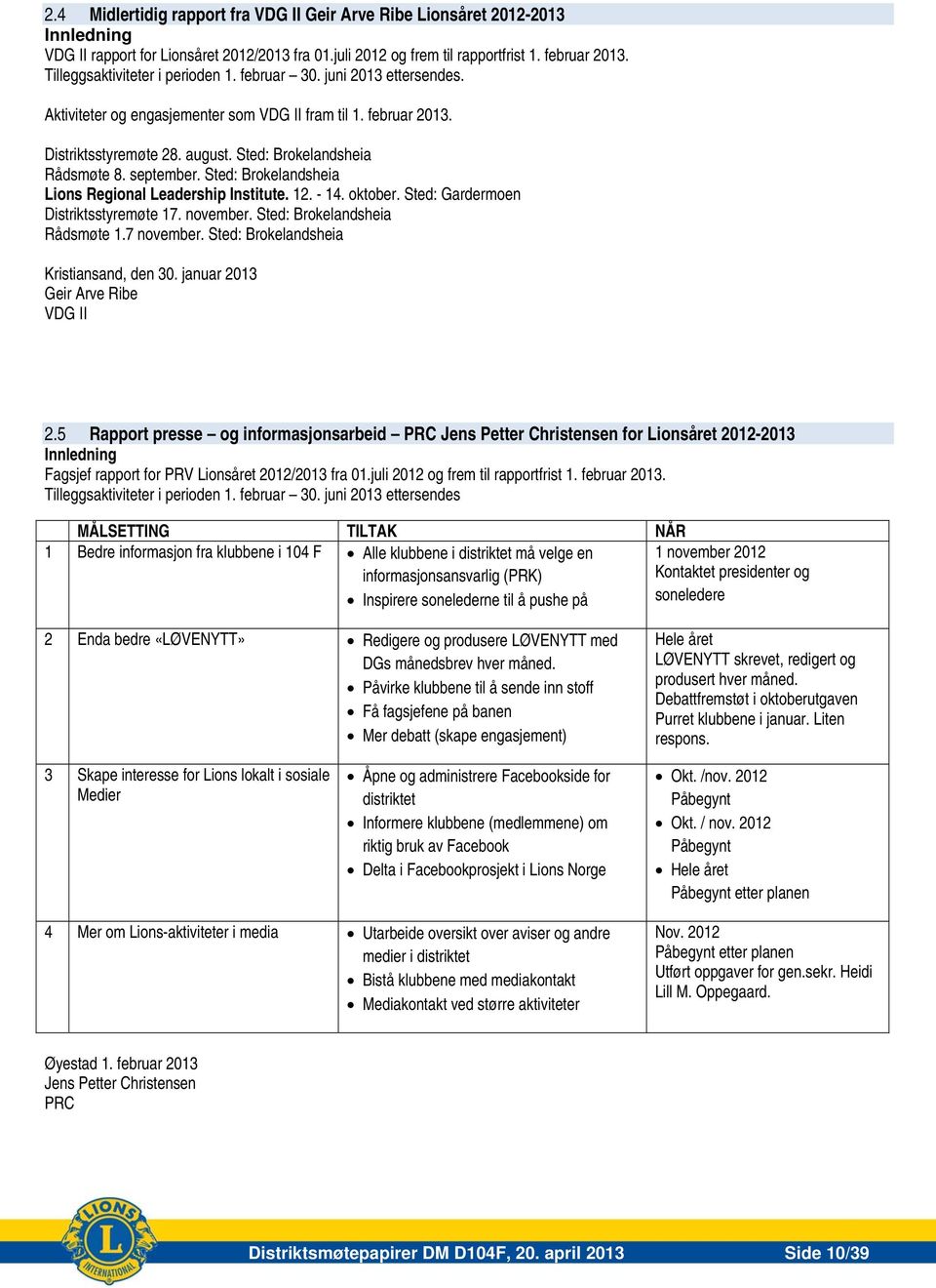 september. Sted: Brokelandsheia Lions Regional Leadership Institute. 12. - 14. oktober. Sted: Gardermoen Distriktsstyremøte 17. november. Sted: Brokelandsheia Rådsmøte 1.7 november.