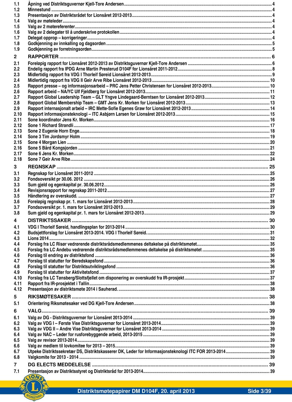 .. 5 2 RAPPORTER... 6 2.1 Foreløpig rapport for Lionsåret 2012-2013 av Distriktsguvernør Kjell-Tore Andersen... 6 2.2 Endelig rapport fra IPDG Arne Martin Presterud D104F for Lionsåret 2011-2012... 8 2.