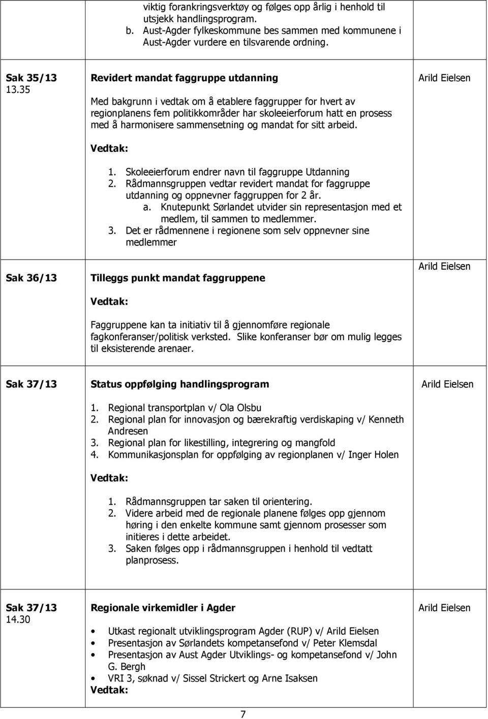 sammensetning og mandat for sitt arbeid. 1. Skoleeierforum endrer navn til faggruppe Utdanning 2. Rådmannsgruppen vedtar revidert mandat for faggruppe utdanning og oppnevner faggruppen for 2 år. a. Knutepunkt Sørlandet utvider sin representasjon med et medlem, til sammen to medlemmer.