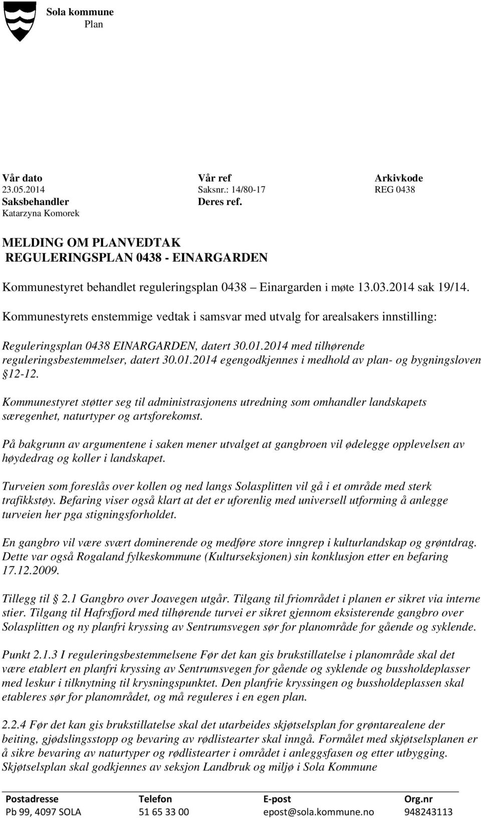 Kommunestyrets enstemmige vedtak i samsvar med utvalg for arealsakers innstilling: Reguleringsplan 0438 EINARGARDEN, datert 30.01.2014 med tilhørende reguleringsbestemmelser, datert 30.01.2014 egengodkjennes i medhold av plan- og bygningsloven 12-12.