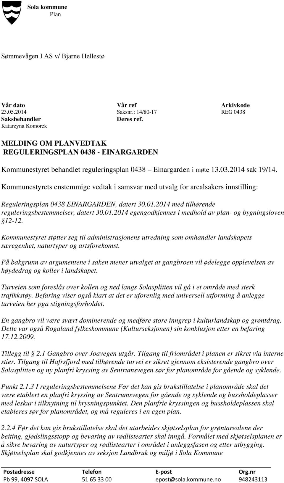 Kommunestyrets enstemmige vedtak i samsvar med utvalg for arealsakers innstilling: Reguleringsplan 0438 EINARGARDEN, datert 30.01.2014 med tilhørende reguleringsbestemmelser, datert 30.01.2014 egengodkjennes i medhold av plan- og bygningsloven 12-12.