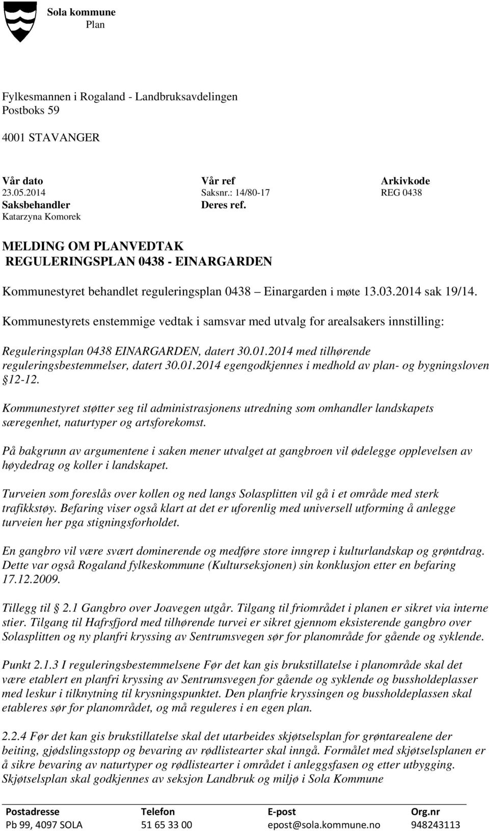 Kommunestyrets enstemmige vedtak i samsvar med utvalg for arealsakers innstilling: Reguleringsplan 0438 EINARGARDEN, datert 30.01.2014 med tilhørende reguleringsbestemmelser, datert 30.01.2014 egengodkjennes i medhold av plan- og bygningsloven 12-12.