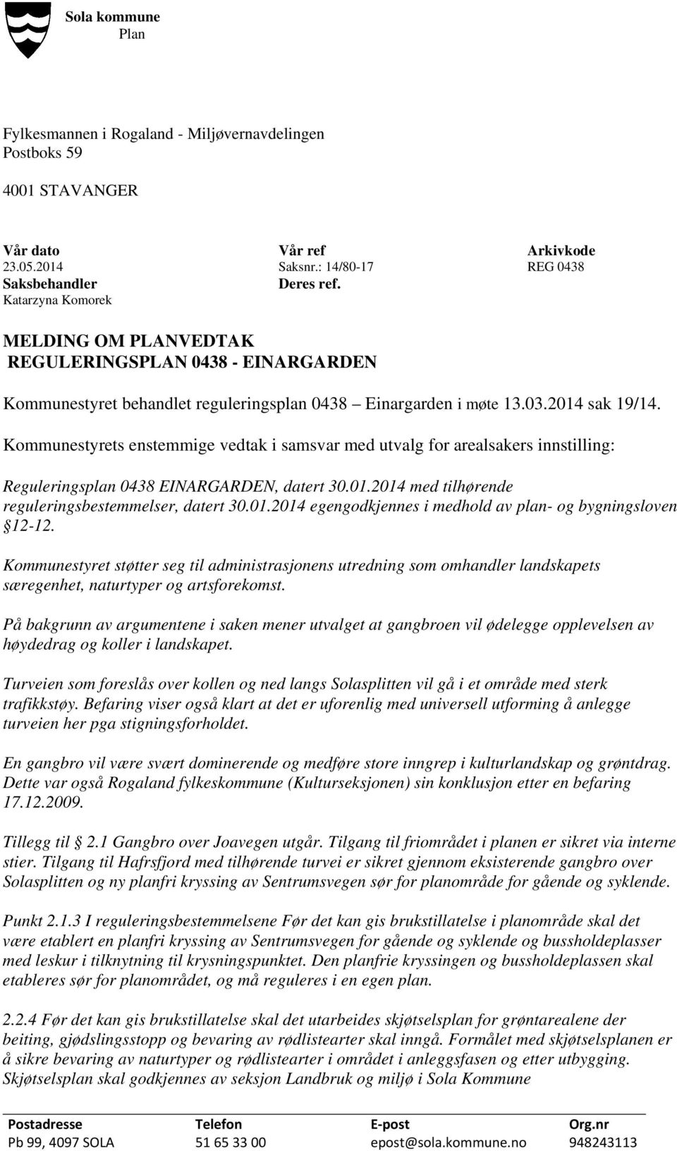 Kommunestyrets enstemmige vedtak i samsvar med utvalg for arealsakers innstilling: Reguleringsplan 0438 EINARGARDEN, datert 30.01.2014 med tilhørende reguleringsbestemmelser, datert 30.01.2014 egengodkjennes i medhold av plan- og bygningsloven 12-12.