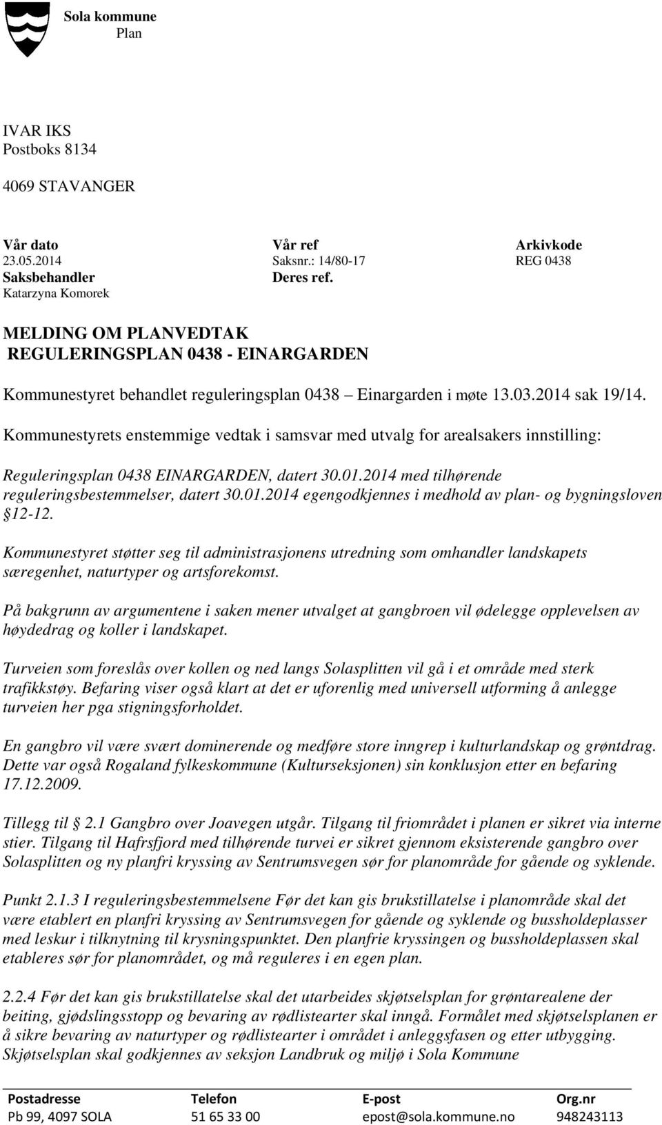 Kommunestyrets enstemmige vedtak i samsvar med utvalg for arealsakers innstilling: Reguleringsplan 0438 EINARGARDEN, datert 30.01.2014 med tilhørende reguleringsbestemmelser, datert 30.01.2014 egengodkjennes i medhold av plan- og bygningsloven 12-12.