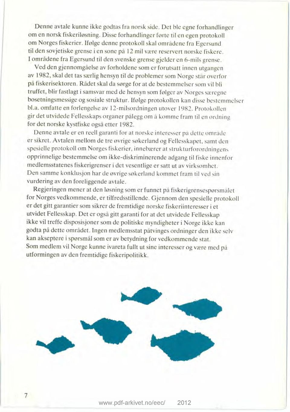 Ved den gjennomgåelse av forholdene som er forutsatt innen utgangen av 1982, skal det tas særlig hensyn til de problemer som Norge står overfor på fiskerisektoren.