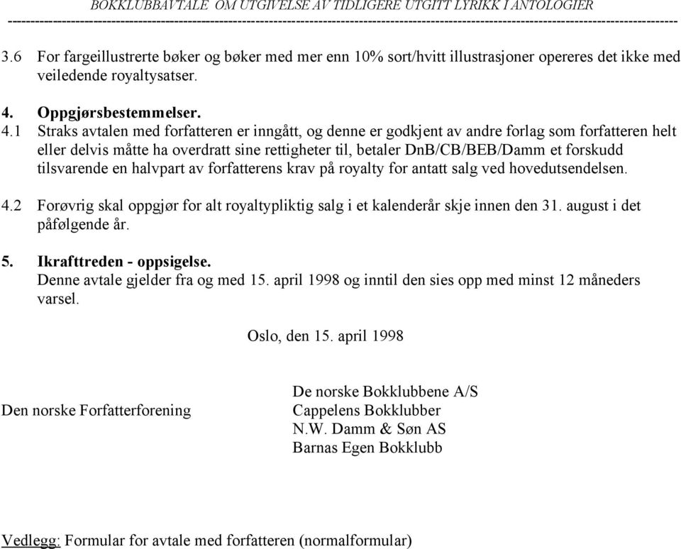 1 Straks avtalen med forfatteren er inngått, og denne er godkjent av andre forlag som forfatteren helt eller delvis måtte ha overdratt sine rettigheter til, betaler DnB/CB/BEB/Damm et forskudd