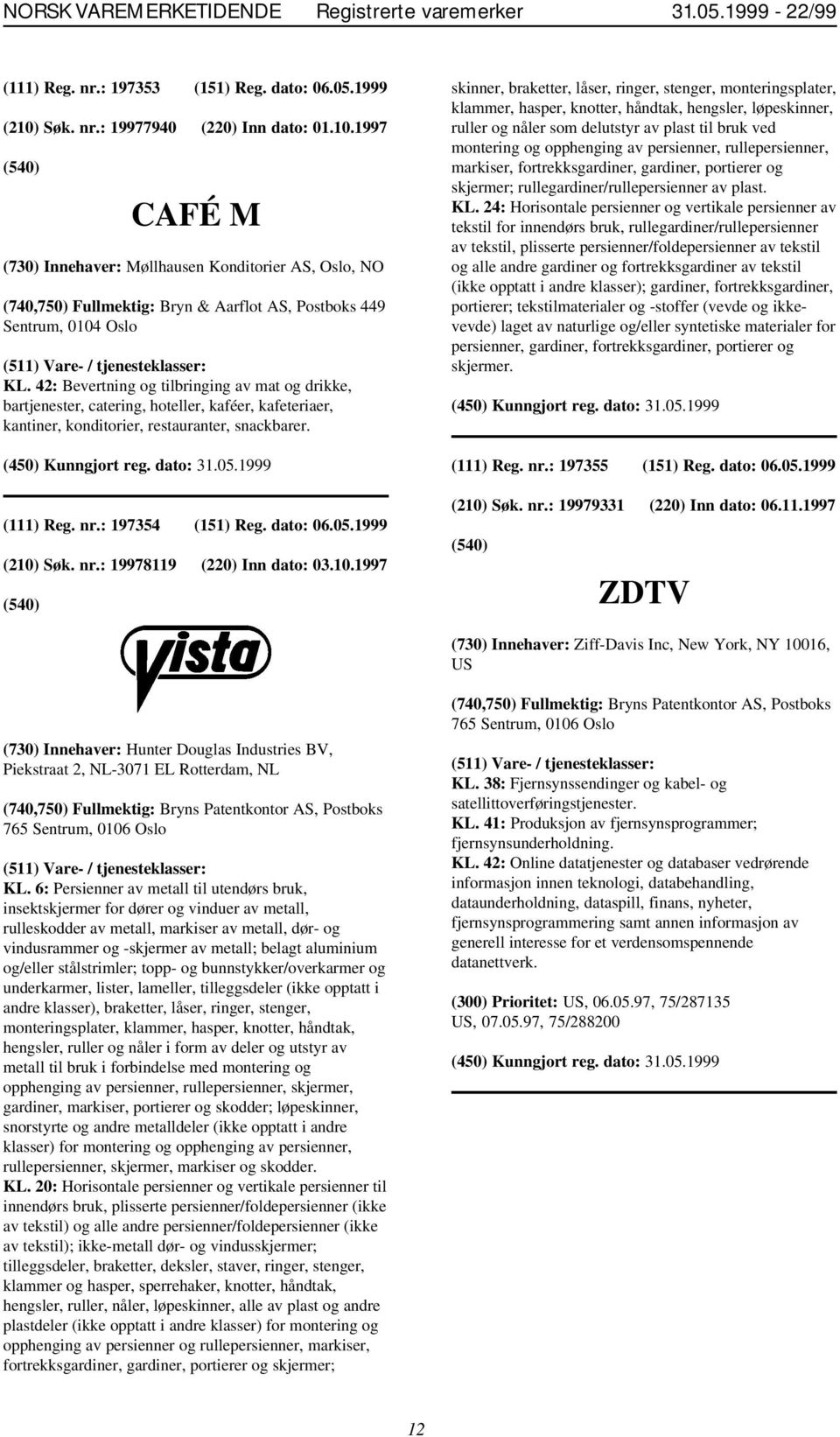 42: Bevertning og tilbringing av mat og drikke, bartjenester, catering, hoteller, kaféer, kafeteriaer, kantiner, konditorier, restauranter, snackbarer. (111) Reg. nr.: 197354 (151) Reg. dato: 06.05.