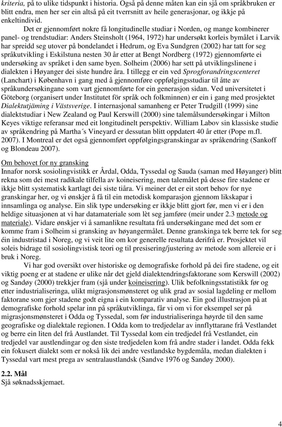 på bondelandet i Hedrum, og Eva Sundgren (2002) har tatt for seg språkutvikling i Eskilstuna nesten 30 år etter at Bengt Nordberg (1972) gjennomførte ei undersøking av språket i den same byen.