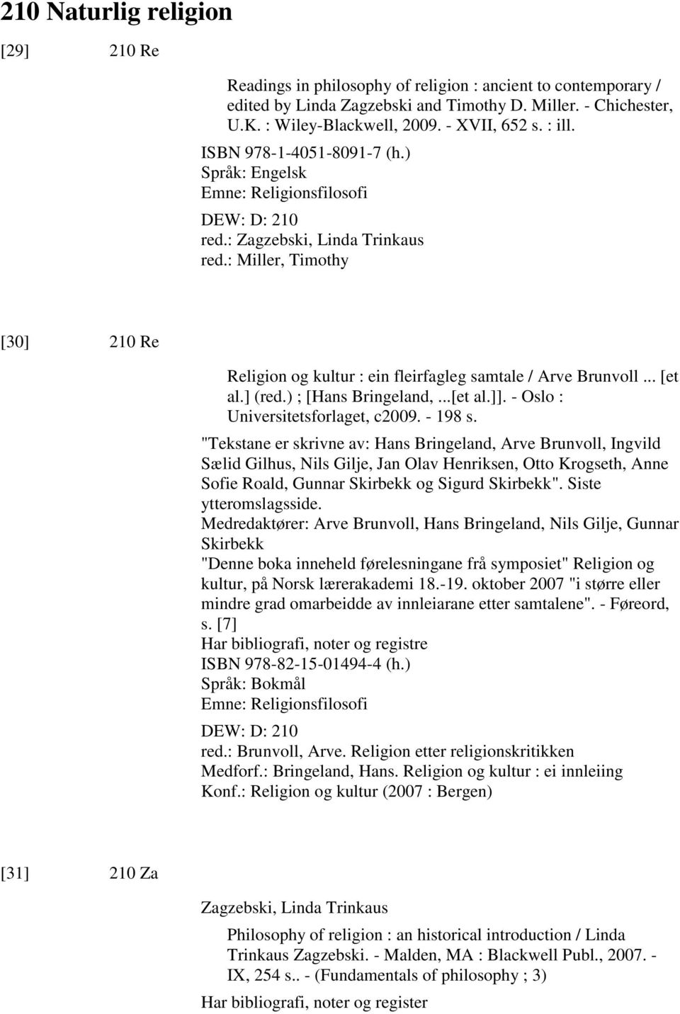 : Miller, Timothy [30] 210 Re Religion og kultur : ein fleirfagleg samtale / Arve Brunvoll... [et al.] (red.) ; [Hans Bringeland,...[et al.]]. - Oslo : Universitetsforlaget, c2009. - 198 s.