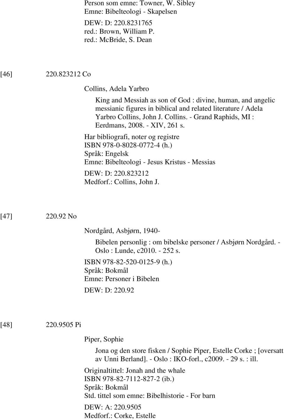 - XIV, 261 s. Har bibliografi, noter og registre ISBN 978-0-8028-0772-4 (h.) Emne: Bibelteologi - Jesus Kristus - Messias DEW: D: 220.823212 Medforf.: Collins, John J. [47] 220.