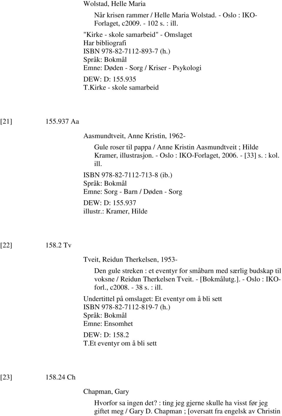 937 Aa Aasmundtveit, Anne Kristin, 1962- Gule roser til pappa / Anne Kristin Aasmundtveit ; Hilde Kramer, illustrasjon. - Oslo : IKO-Forlaget, 2006. - [33] s. : kol. ill. ISBN 978-82-7112-713-8 (ib.