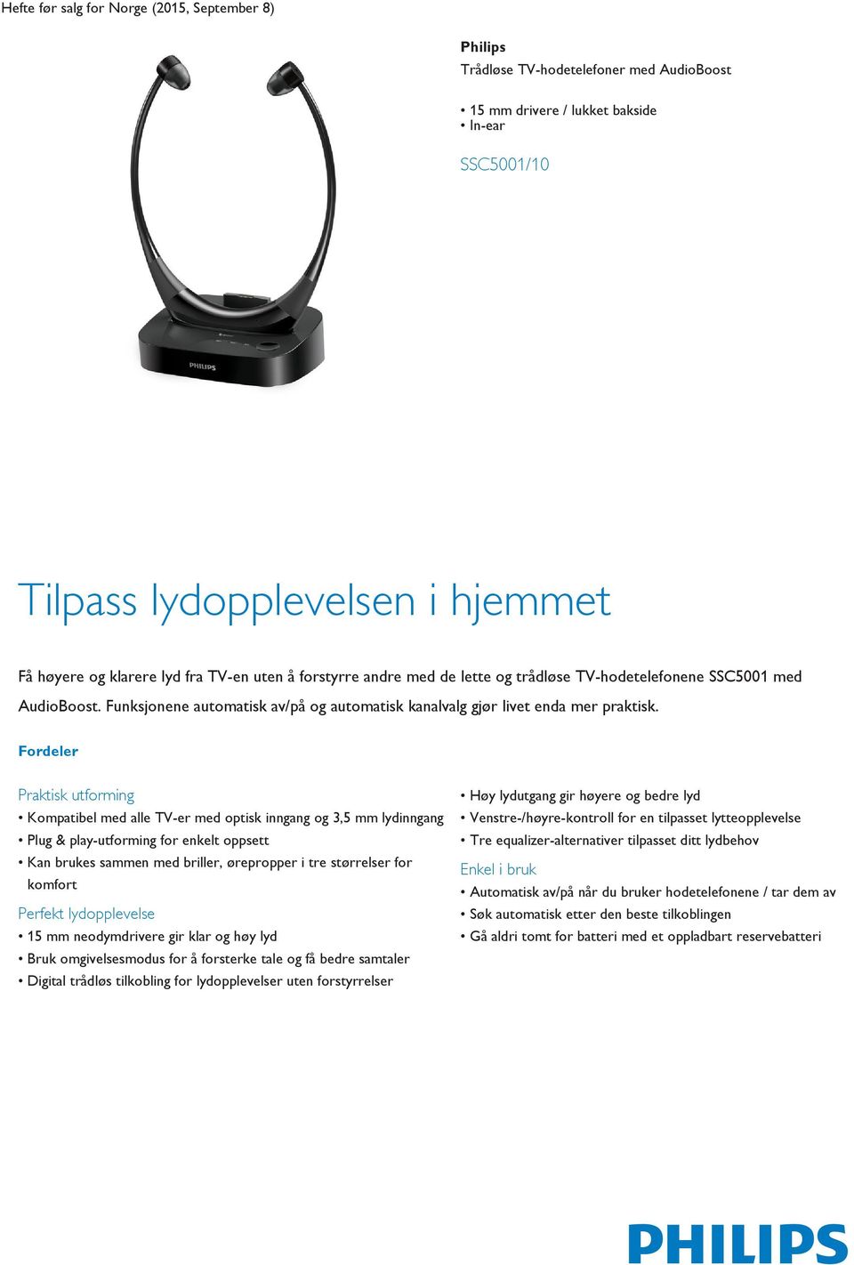 Fordeler Praktisk utforming Kompatibel med alle TV-er med optisk inngang og 3,5 mm lydinngang Plug & play-utforming for enkelt oppsett Kan brukes sammen med briller, ørepropper i tre størrelser for