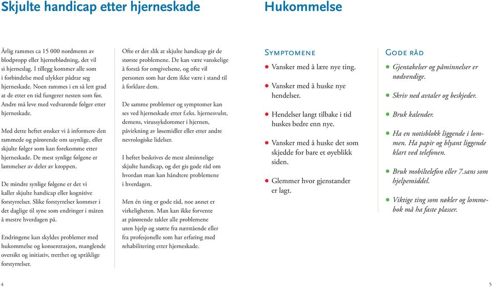 Andre må leve med vedvarende følger etter hjerneskade. Med dette heftet ønsker vi å informere den rammede og pårørende om usynlige, eller skjulte følger som kan forekomme etter hjerneskade.