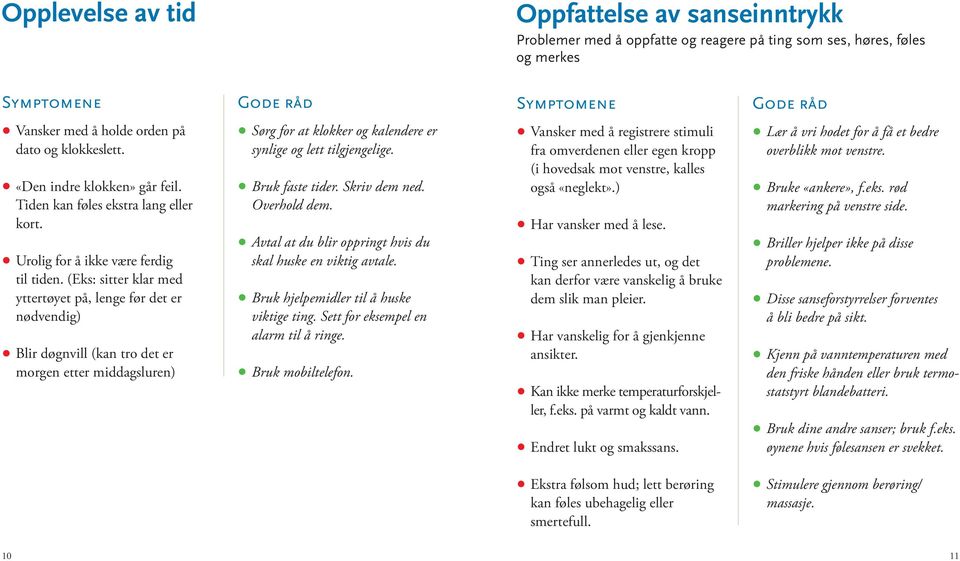 (Eks: sitter klar med yttertøyet på, lenge før det er nødvendig) Blir døgnvill (kan tro det er morgen etter middagsluren) Sørg for at klokker og kalendere er synlige og lett tilgjengelige.