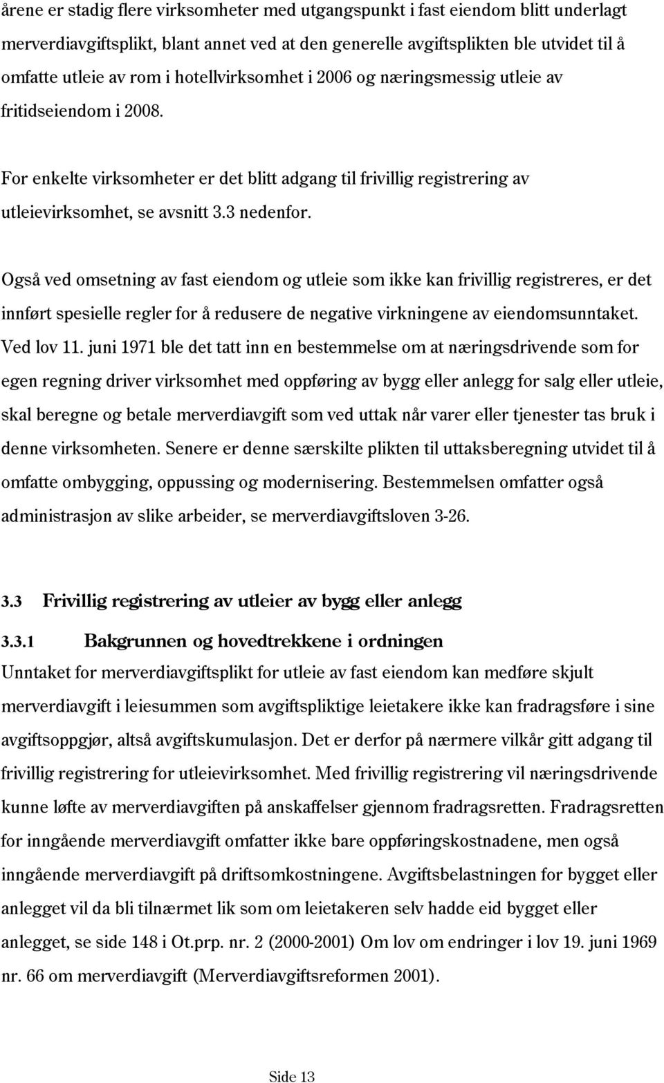 Også ved omsetning av fast eiendom og utleie som ikke kan frivillig registreres, er det innført spesielle regler for å redusere de negative virkningene av eiendomsunntaket. Ved lov 11.