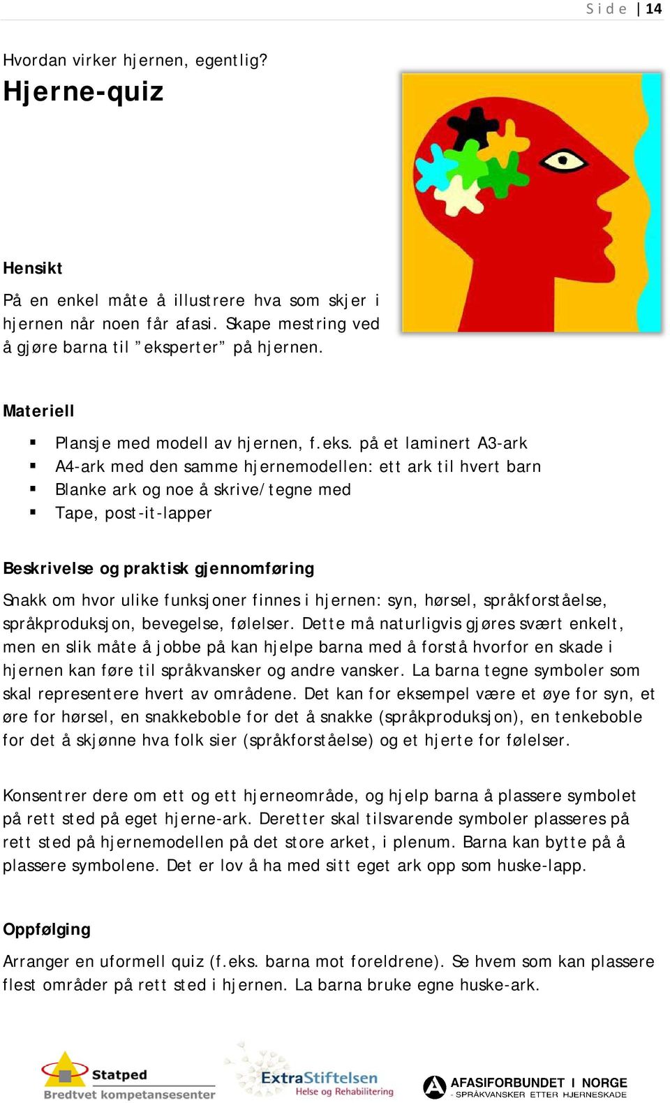 på et laminert A3-ark A4-ark med den samme hjernemodellen: ett ark til hvert barn Blanke ark og noe å skrive/tegne med Tape, post-it-lapper Snakk om hvor ulike funksjoner finnes i hjernen: syn,