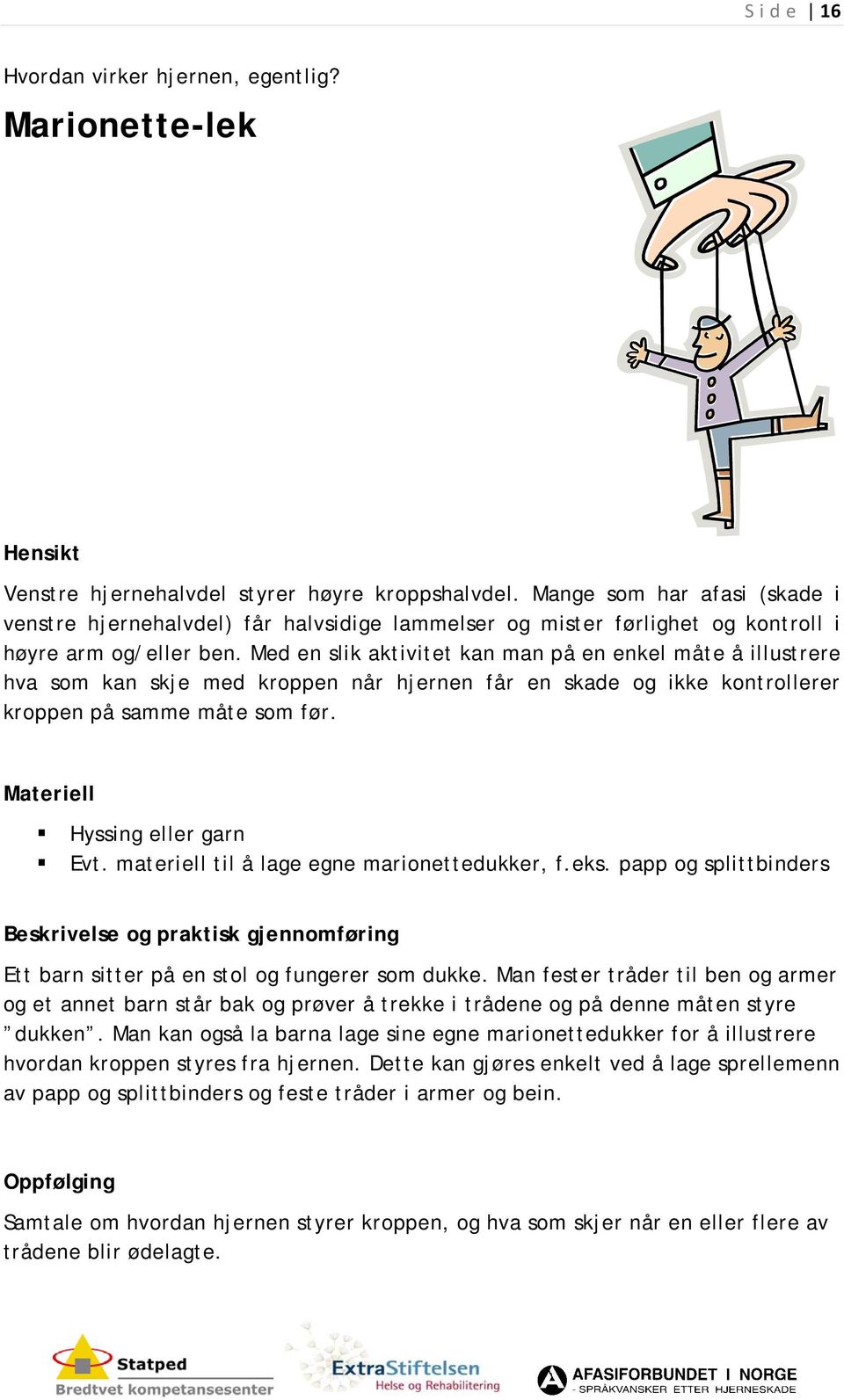 Med en slik aktivitet kan man på en enkel måte å illustrere hva som kan skje med kroppen når hjernen får en skade og ikke kontrollerer kroppen på samme måte som før. Hyssing eller garn Evt.