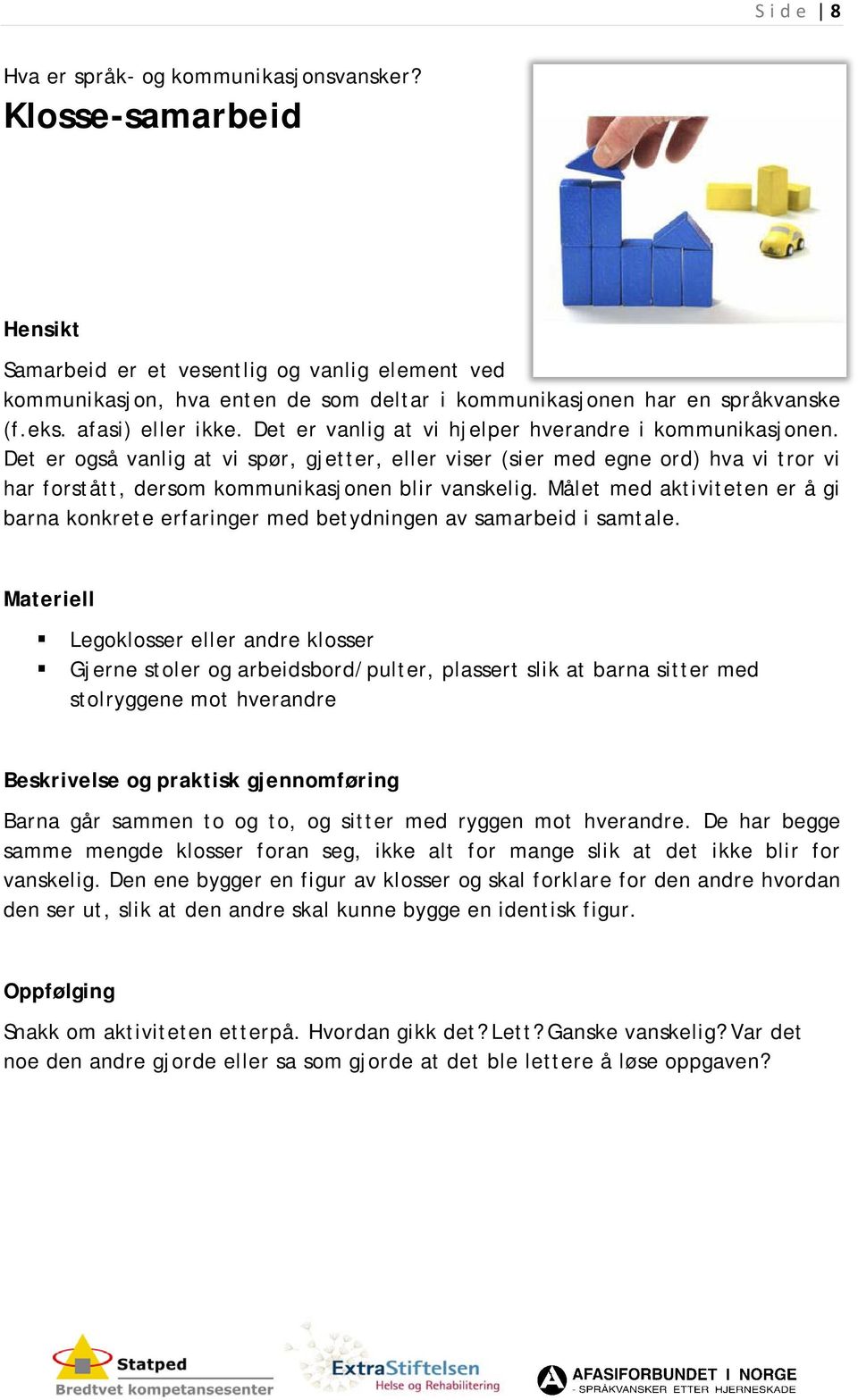 Det er også vanlig at vi spør, gjetter, eller viser (sier med egne ord) hva vi tror vi har forstått, dersom kommunikasjonen blir vanskelig.