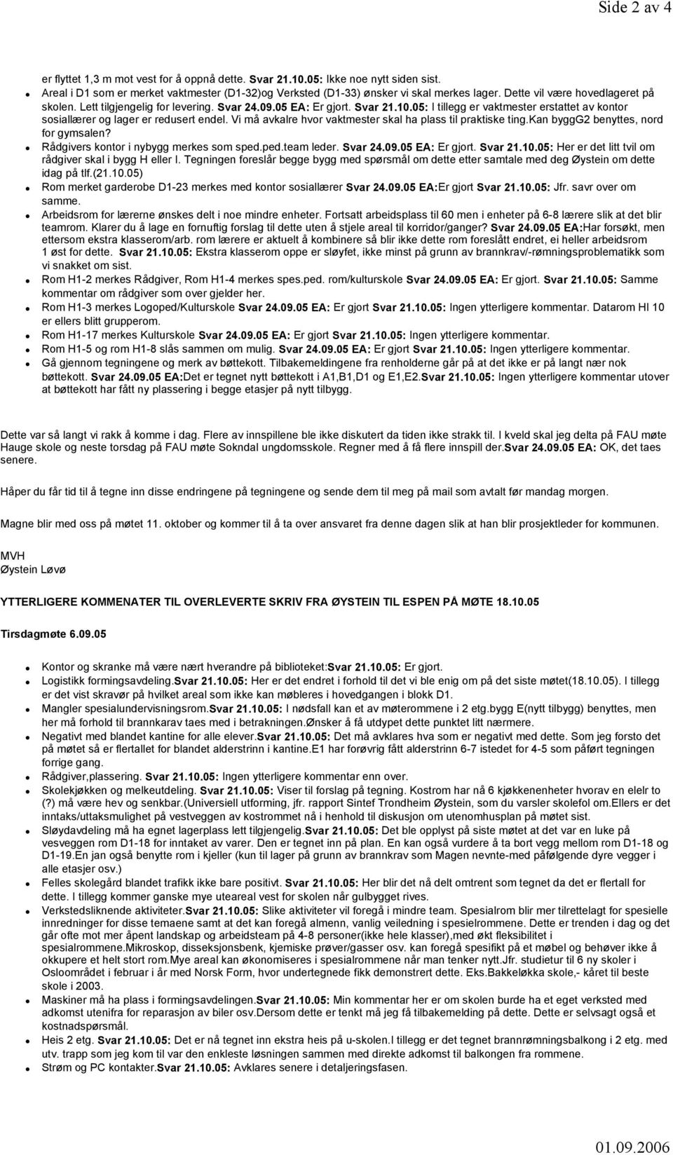 Vi må avkalre hvor vaktmester skal ha plass til praktiske ting.kan byggg2 benyttes, nord for gymsalen? Rådgivers kontor i nybygg merkes som sped.ped.team leder. Svar 24.09.05 EA: Er gjort. Svar 21.10.