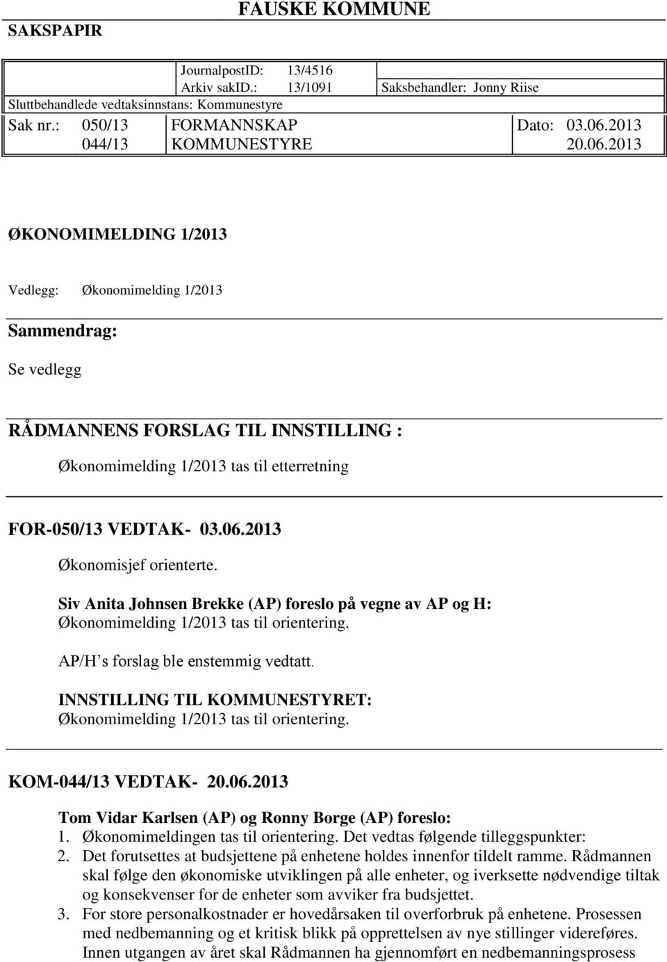 2013 ØKONOMIMELDING 1/2013 Vedlegg: Økonomimelding 1/2013 Sammendrag: Se vedlegg RÅDMANNENS FORSLAG TIL INNSTILLING : Økonomimelding 1/2013 tas til etterretning FOR-050/13 VEDTAK- 03.06.