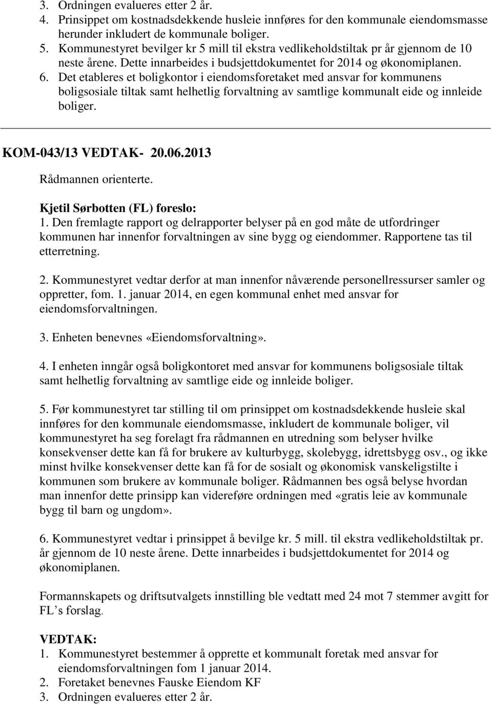 Det etableres et boligkontor i eiendomsforetaket med ansvar for kommunens boligsosiale tiltak samt helhetlig forvaltning av samtlige kommunalt eide og innleide boliger. KOM-043/13 VEDTAK- 20.06.