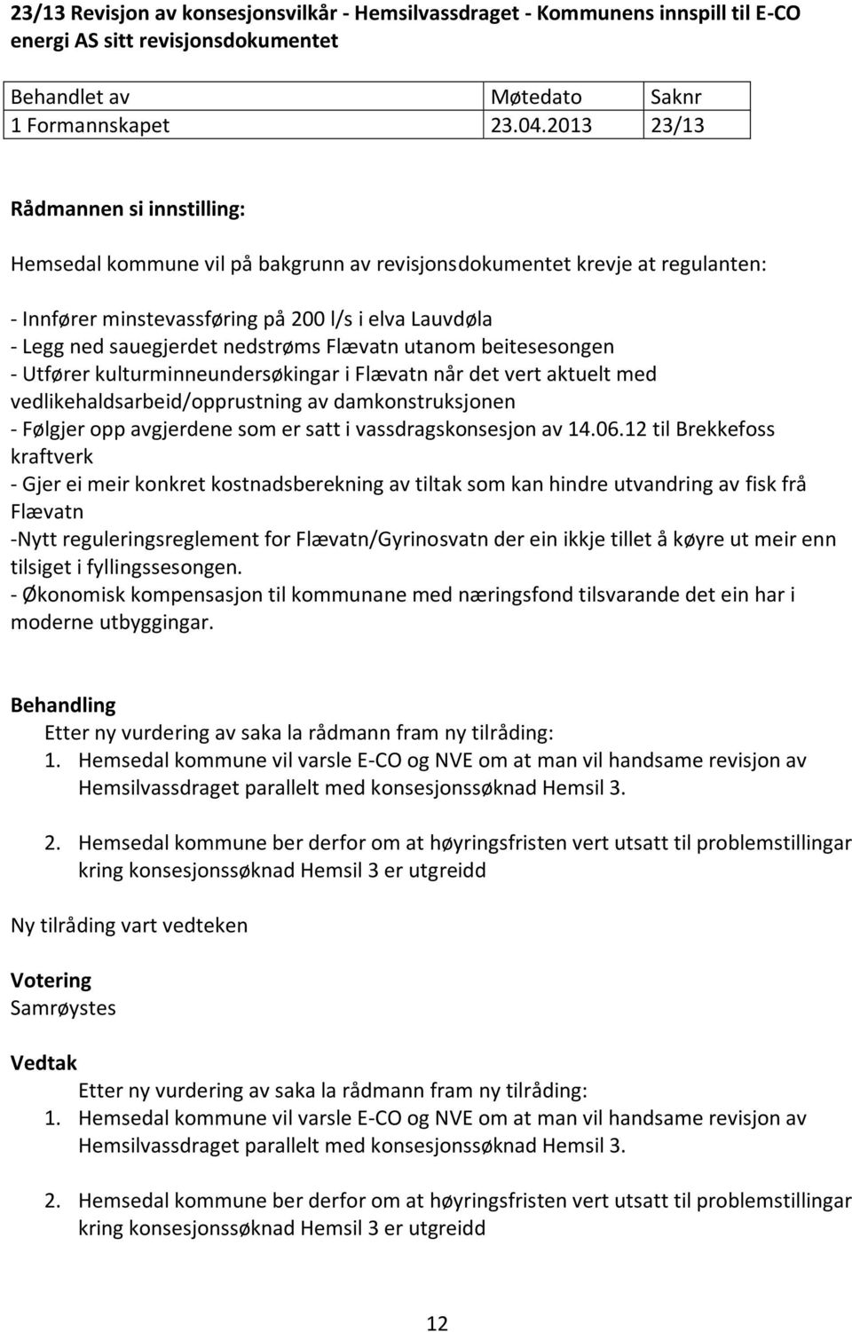 beitesesongen - Utfører kulturminneundersøkingar i Flævatn når det vert aktuelt med vedlikehaldsarbeid/opprustning av damkonstruksjonen - Følgjer opp avgjerdene som er satt i vassdragskonsesjon av 14.