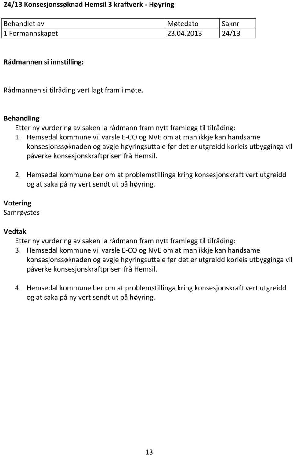 Hemsedal kommune vil varsle E-CO og NVE om at man ikkje kan handsame konsesjonssøknaden og avgje høyringsuttale før det er utgreidd korleis utbygginga vil påverke konsesjonskraftprisen frå Hemsil. 2.