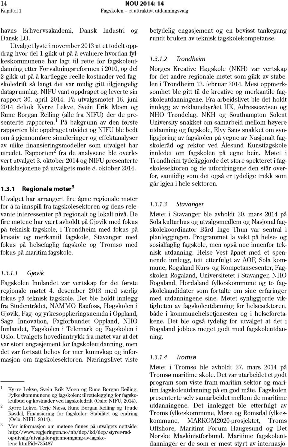 ut på å kartlegge reelle kostnader ved fagskoledrift så langt det var mulig gitt tilgjengelig datagrunnlag. NIFU vant oppdraget og leverte sin rapport 30. april 2014. På utvalgsmøtet 16.