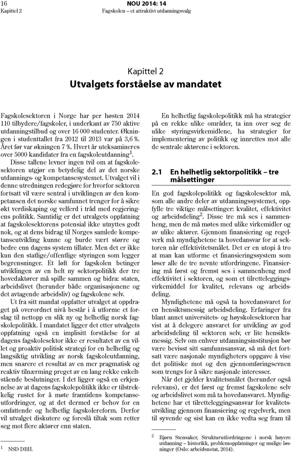 Hvert år uteksamineres over 5000 kandidater fra en fagskoleutdanning 1. Disse tallene levner ingen tvil om at fagskolesektoren utgjør en betydelig del av det norske utdannings- og kompetansesystemet.