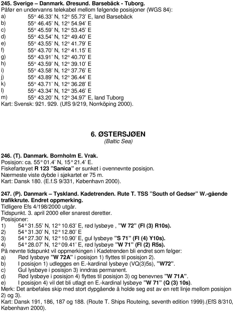 44 E k) 55 43.71 N, 12 36.28 E l) 55 43.34 N, 12 35.46 E m) 55 43.20 N, 12 34.97 E, land Tuborg Kart: Svensk: 921. 929. (UfS 9/219, Norrköping 2000). 6. ØSTERSJØEN (Baltic Sea) 246. (T). Danmark.