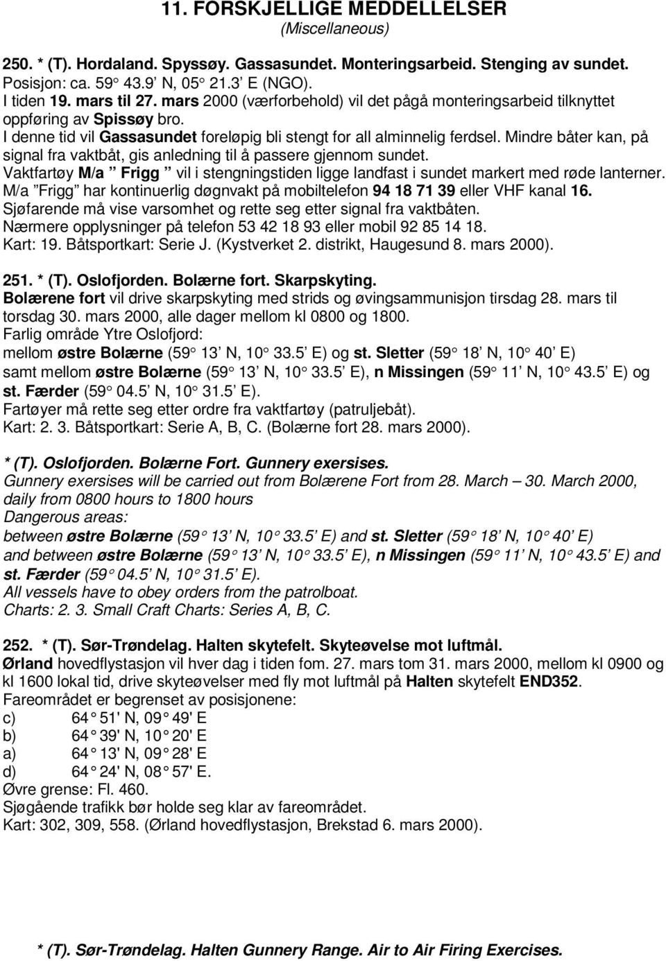 Mindre båter kan, på signal fra vaktbåt, gis anledning til å passere gjennom sundet. Vaktfartøy M/a Frigg vil i stengningstiden ligge landfast i sundet markert med røde lanterner.