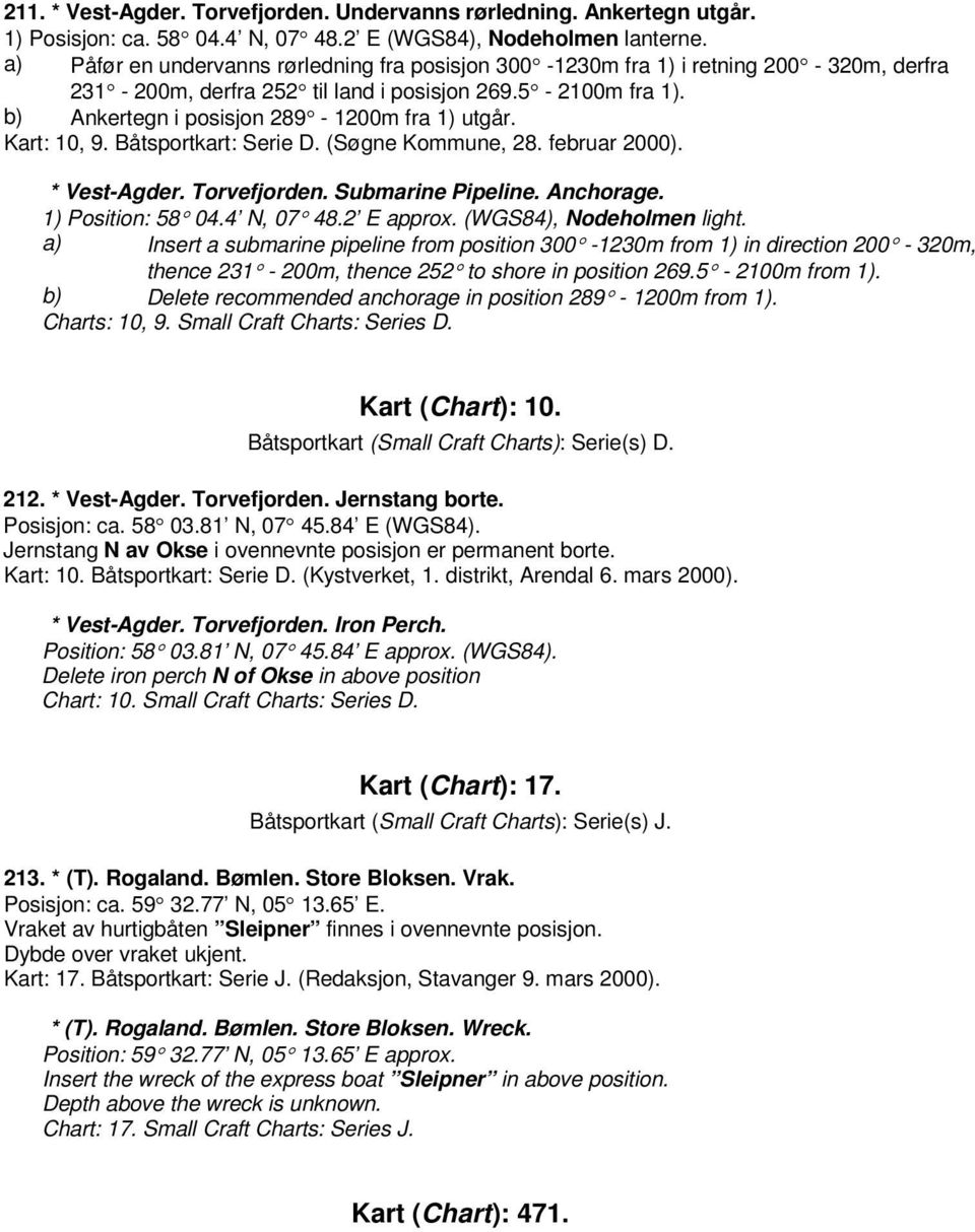 Kart: 10, 9. Båtsportkart: Serie D. (Søgne Kommune, 28. februar 2000). * Vest-Agder. Torvefjorden. Submarine Pipeline. Anchorage. 1) Position: 58 04.4 N, 07 48.2 E approx. (WGS84), Nodeholmen light.