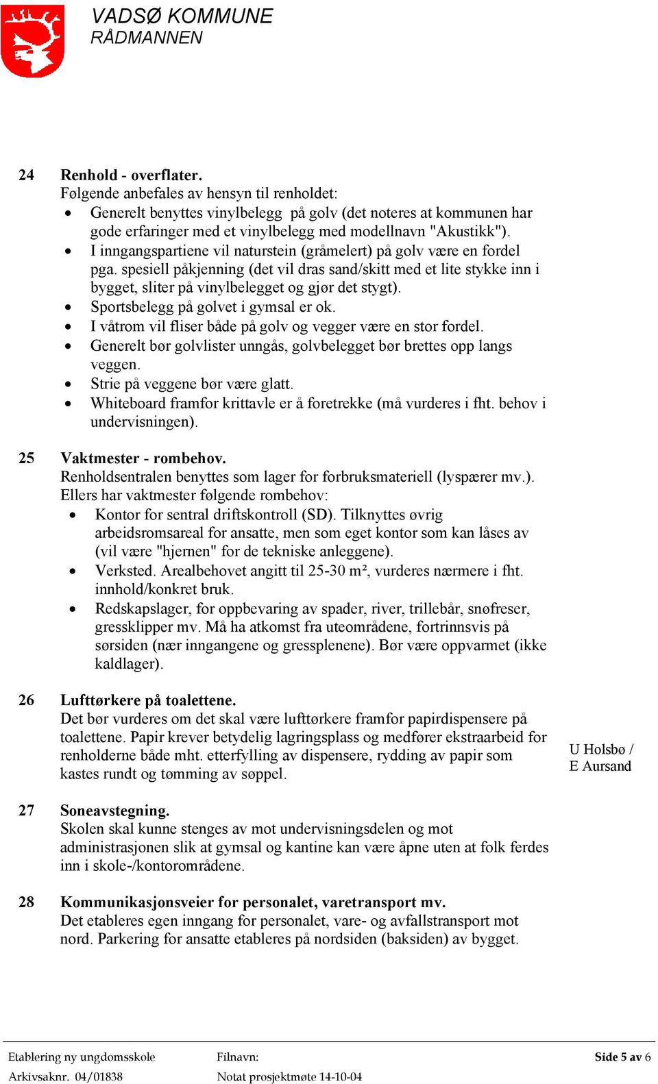 Sportsbelegg på golvet i gymsal er ok. I våtrom vil fliser både på golv og vegger være en stor fordel. Generelt bør golvlister unngås, golvbelegget bør brettes opp langs veggen.