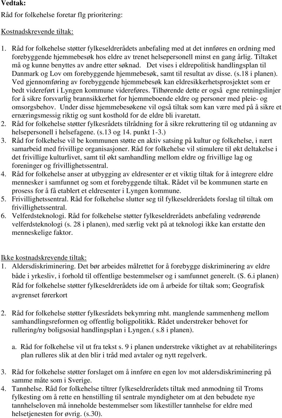 Tiltaket må og kunne benyttes av andre etter søknad. Det vises i eldrepolitisk handlingsplan til Danmark og Lov om forebyggende hjemmebesøk, samt til resultat av disse. (s.18 i planen).