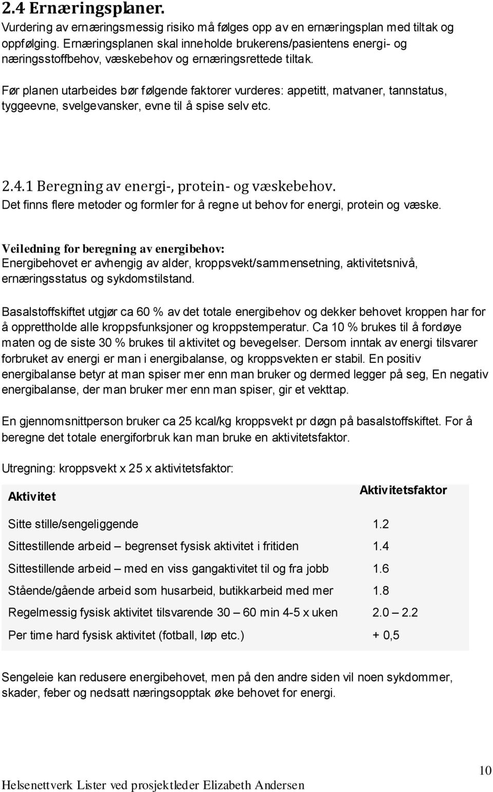 Før planen utarbeides bør følgende faktorer vurderes: appetitt, matvaner, tannstatus, tyggeevne, svelgevansker, evne til å spise selv etc. 2.4.1 Beregning av energi-, protein- og væskebehov.