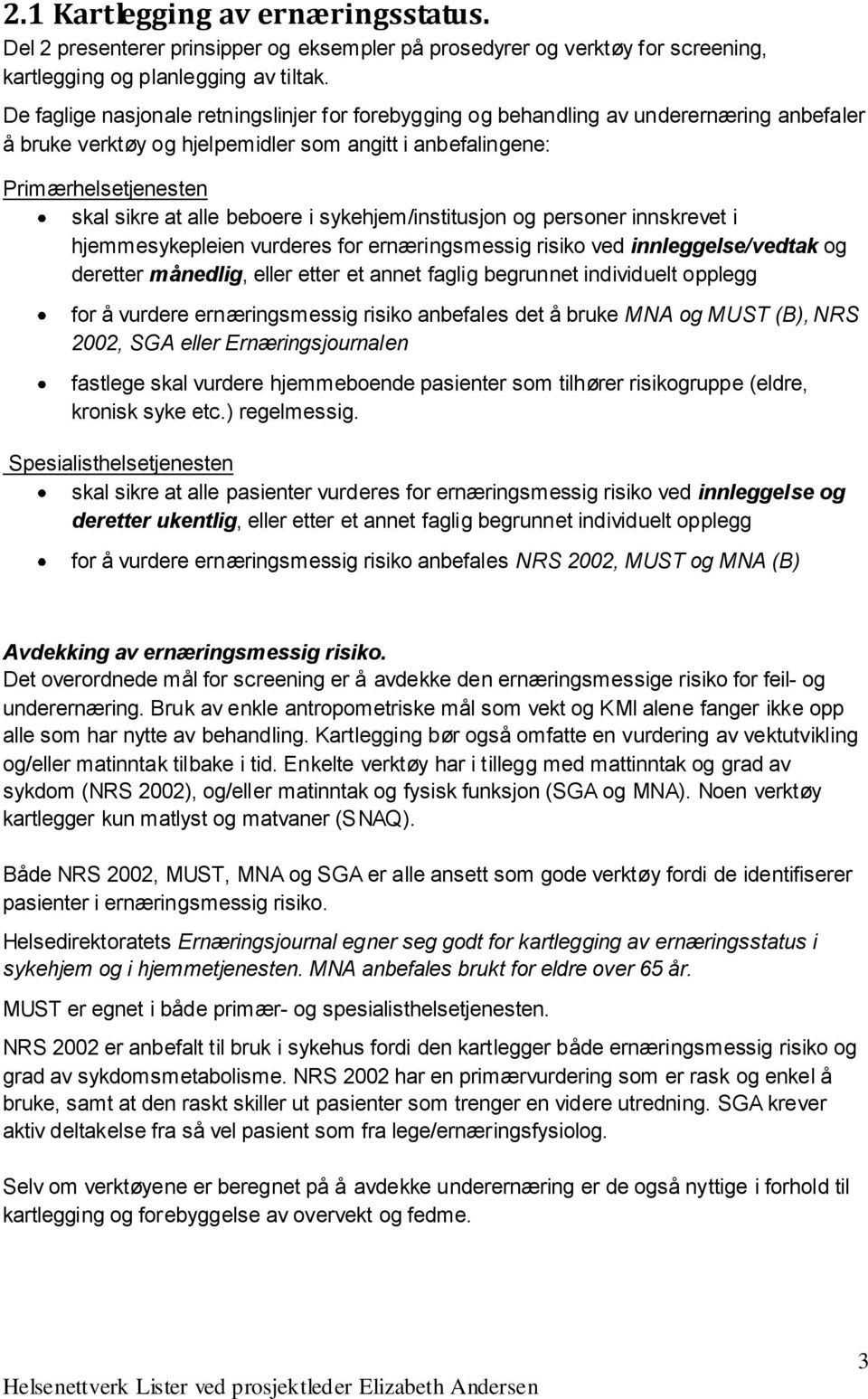 beboere i sykehjem/institusjon og personer innskrevet i hjemmesykepleien vurderes for ernæringsmessig risiko ved innleggelse/vedtak og deretter månedlig, eller etter et annet faglig begrunnet