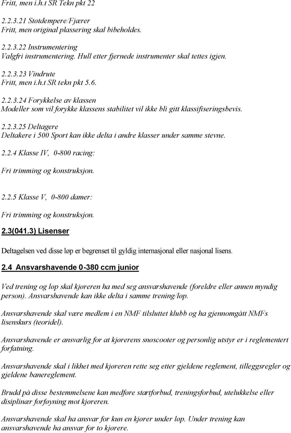 2.2.3.25 Deltagere Deltakere i 500 Sport kan ikke delta i andre klasser under samme stevne. 2.2.4 Klasse IV, 0-800 racing: Fri trimming og konstruksjon. 2.2.5 Klasse V, 0-800 damer: Fri trimming og konstruksjon.