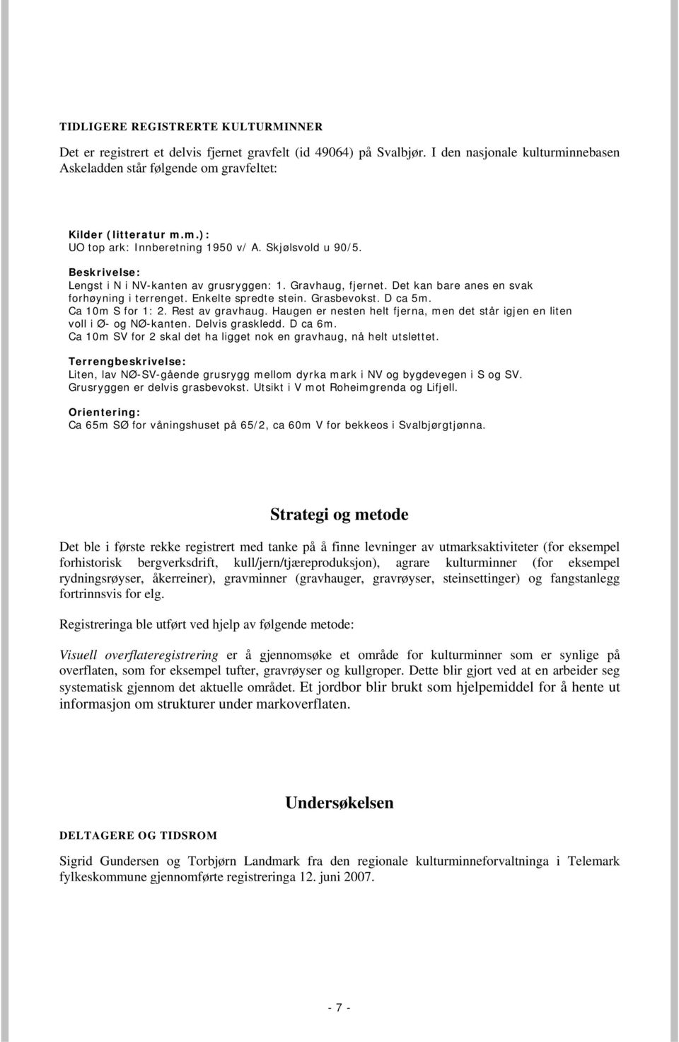 Ca 10m S for 1: 2. Rest av gravhaug. Haugen er nesten helt fjerna, men det står igjen en liten voll i Ø- og NØ-kanten. Delvis graskledd. D ca 6m.