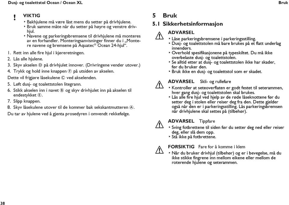 Rett inn alle fire hjul i kjøreretningen. 2. Lås alle hjulene. 3. Skyv akselen D på drivhjulet innover. (Drivringene vender utover.) 4. Trykk og hold inne knappen F på utsiden av akselen.