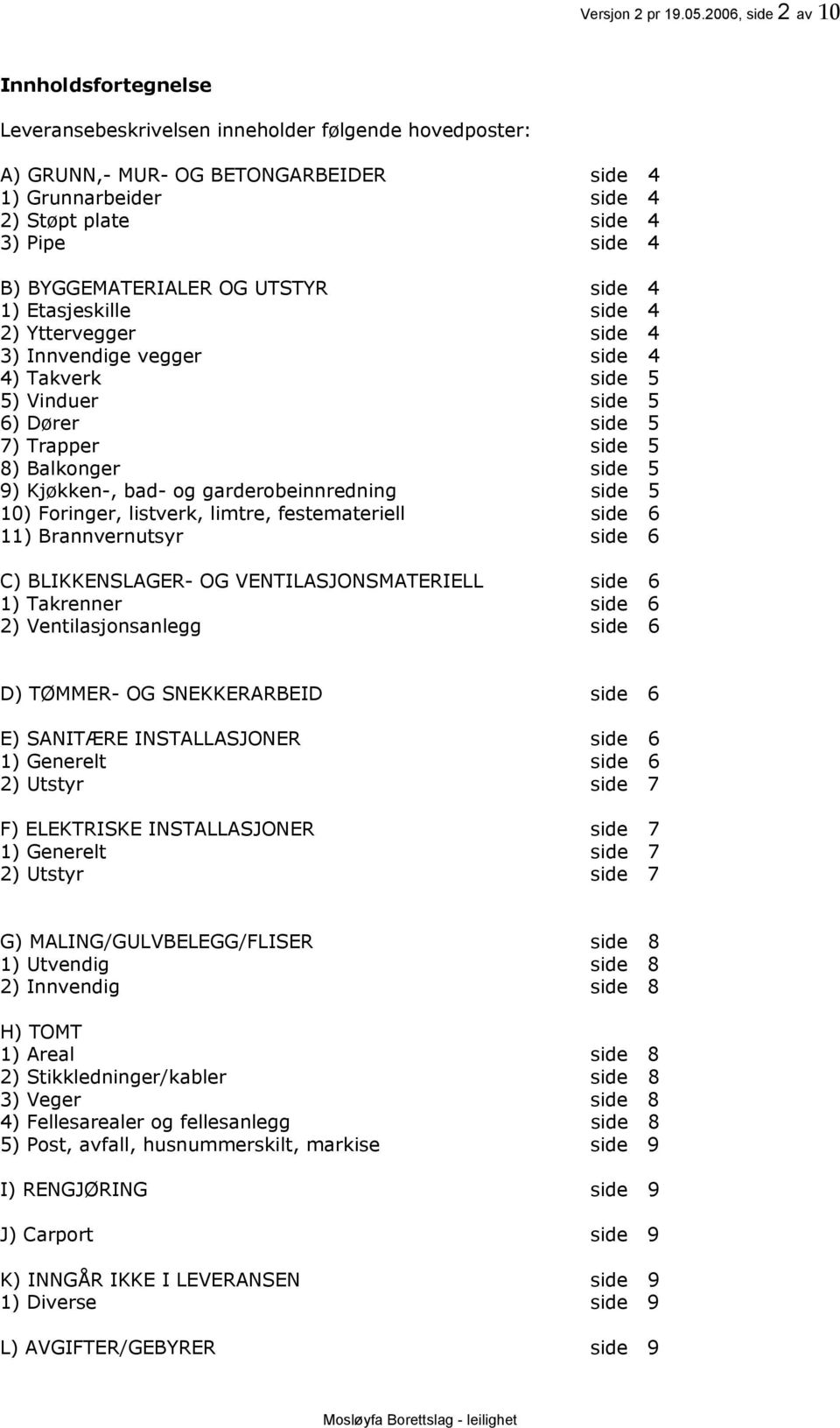 BYGGEMATERIALER OG UTSTYR side 4 1) Etasjeskille side 4 2) Yttervegger side 4 3) Innvendige vegger side 4 4) Takverk side 5 5) Vinduer side 5 6) Dører side 5 7) Trapper side 5 8) Balkonger side 5 9)