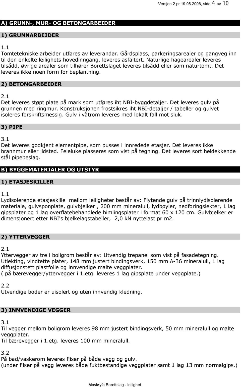 Naturlige hagearealer leveres tilsådd, øvrige arealer som tilhører Borettslaget leveres tilsådd eller som naturtomt. Det leveres ikke noen form for beplantning.