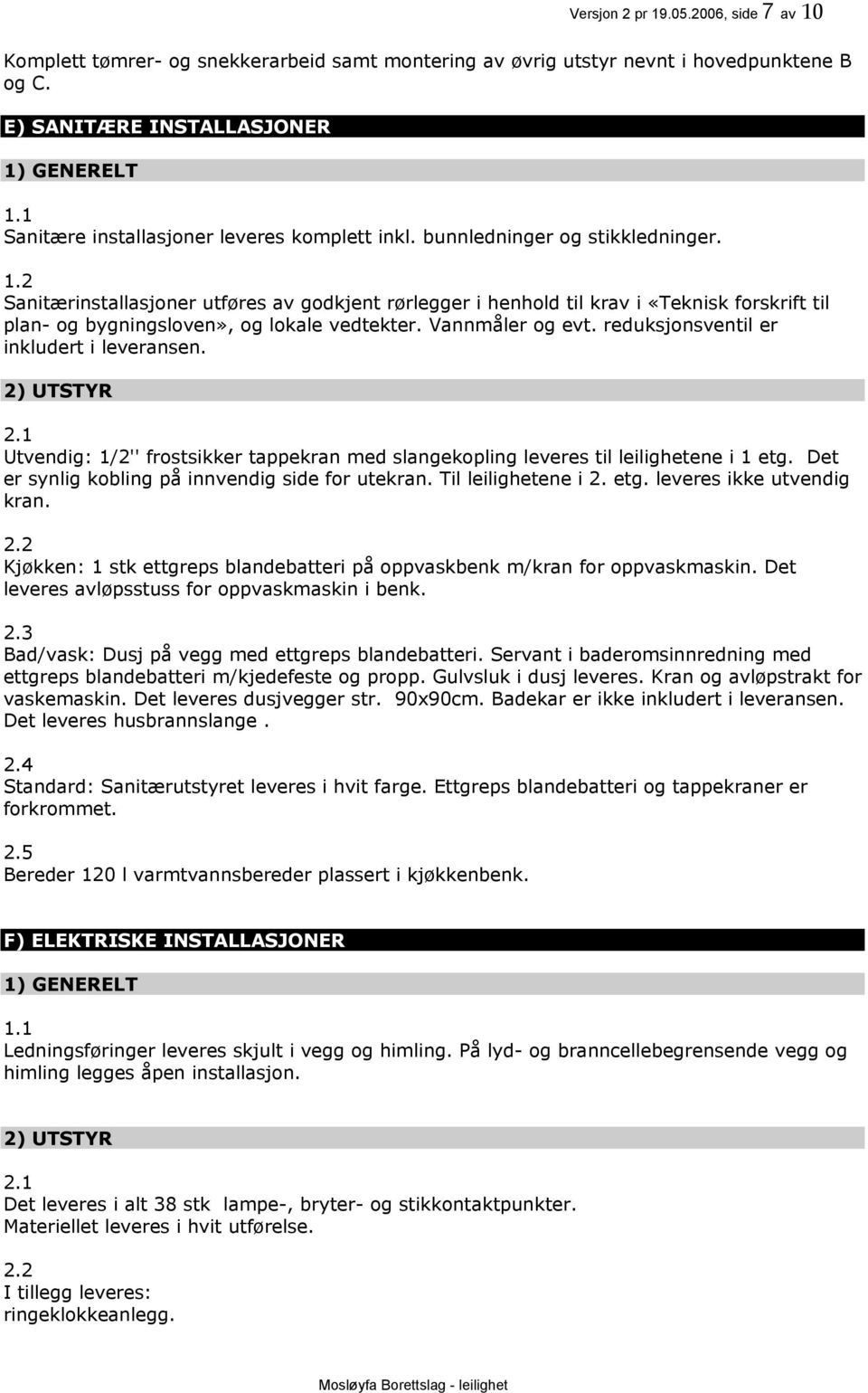 Sanitærinstallasjoner utføres av godkjent rørlegger i henhold til krav i «Teknisk forskrift til plan- og bygningsloven», og lokale vedtekter. Vannmåler og evt.