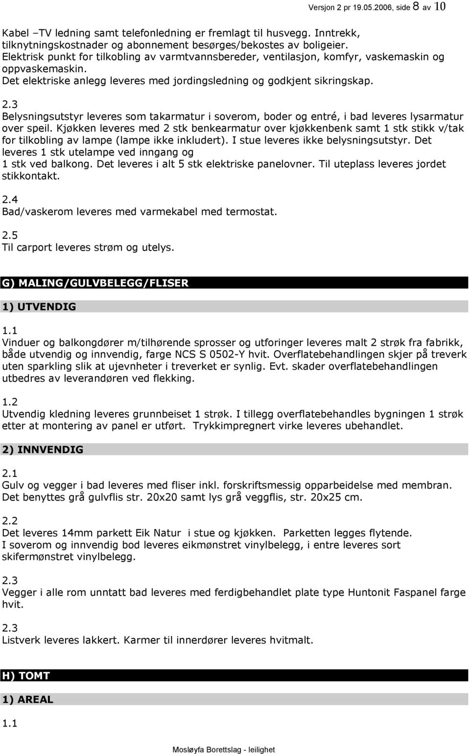 3 Belysningsutstyr leveres som takarmatur i soverom, boder og entré, i bad leveres lysarmatur over speil.