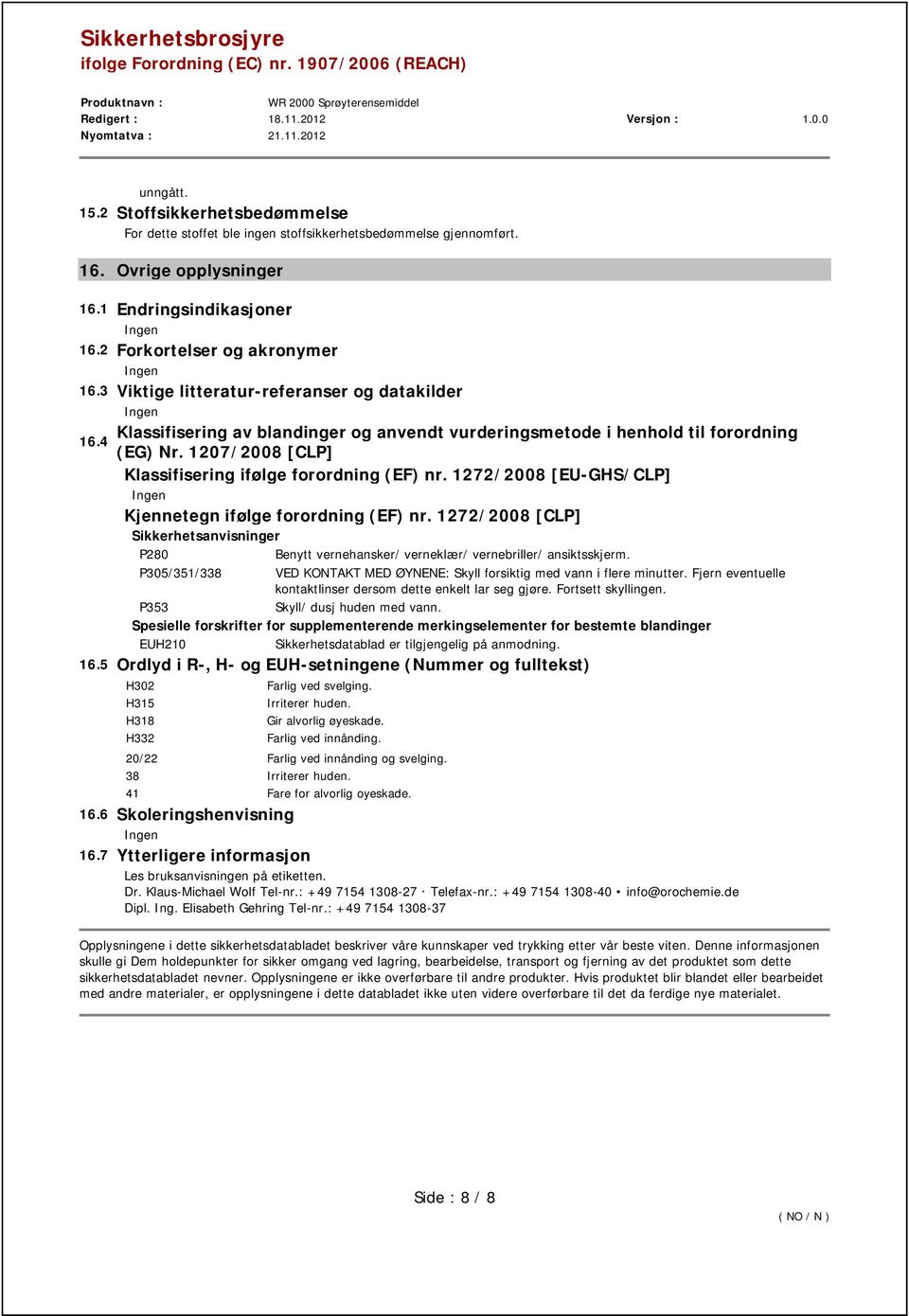 1272/2008 [EU-GHS/CLP] Kjennetegn ifølge forordning (EF) nr. 1272/2008 [CLP] Sikkerhetsanvisninger P280 Benytt vernehansker/ verneklær/ vernebriller/ ansiktsskjerm.