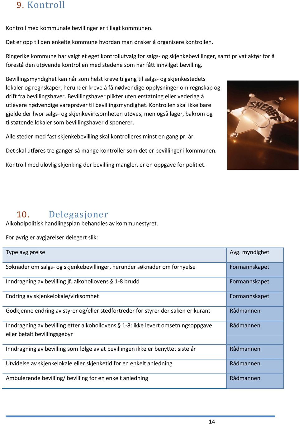 Bevillingsmyndighet kan når som helst kreve tilgang til salgs- og skjenkestedets lokaler og regnskaper, herunder kreve å få nødvendige opplysninger om regnskap og drift fra bevillingshaver.