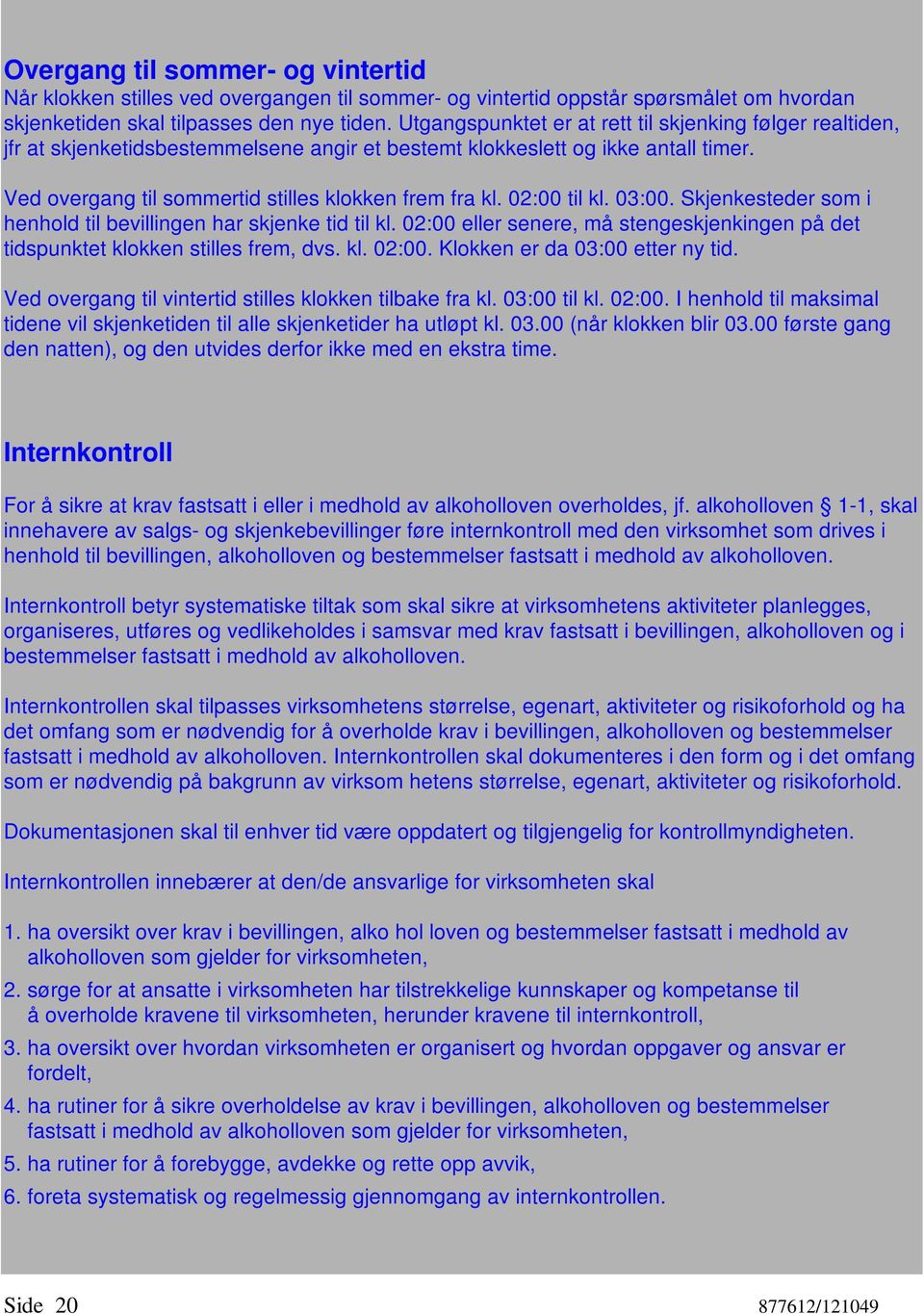 02:00 til kl. 03:00. Skjenkesteder som i henhold til bevillingen har skjenke tid til kl. 02:00 eller senere, må stengeskjenkingen på det tidspunktet klokken stilles frem, dvs. kl. 02:00. Klokken er da 03:00 etter ny tid.