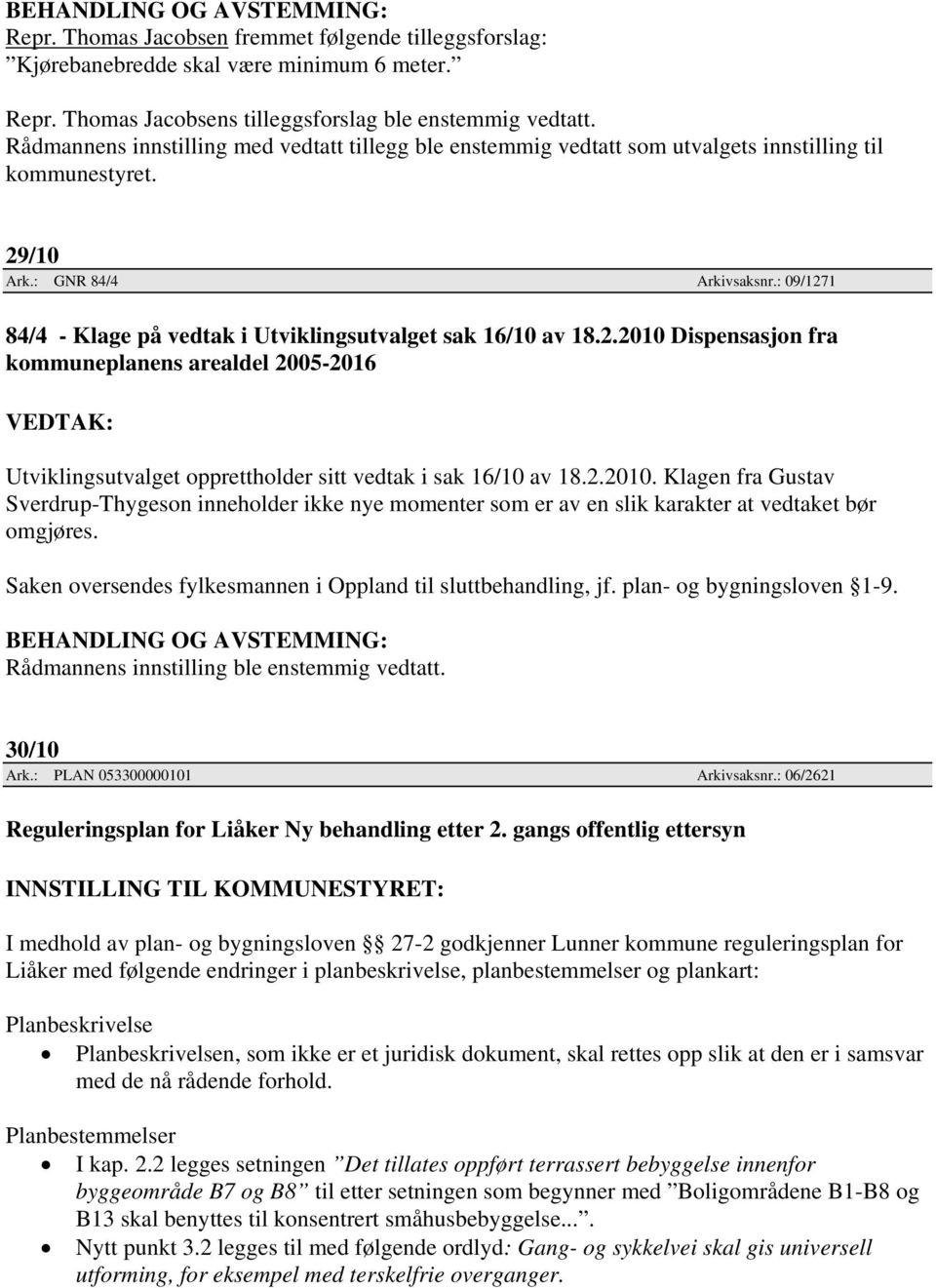 : 09/1271 84/4 - Klage på vedtak i Utviklingsutvalget sak 16/10 av 18.2.2010 Dispensasjon fra kommuneplanens arealdel 2005-2016 Utviklingsutvalget opprettholder sitt vedtak i sak 16/10 av 18.2.2010. Klagen fra Gustav Sverdrup-Thygeson inneholder ikke nye momenter som er av en slik karakter at vedtaket bør omgjøres.