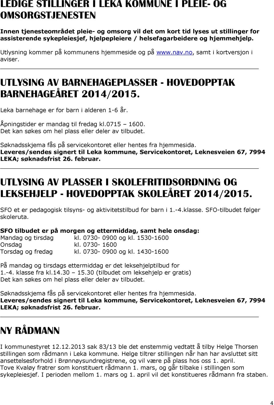 Leka barnehage er for barn i alderen 1-6 år. Åpningstider er mandag til fredag kl.0715 1600. Det kan søkes om hel plass eller deler av tilbudet.